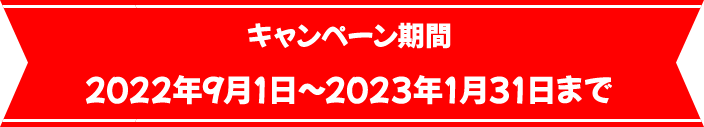 キャンペーン期間　2022年9月1日〜2023年1月31日まで