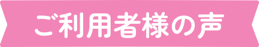 ご利用者様の声